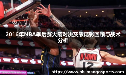 2016年NBA季后赛火箭对决灰熊精彩回顾与战术分析