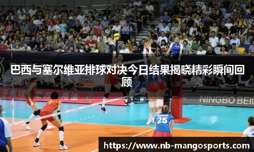 巴西与塞尔维亚排球对决今日结果揭晓精彩瞬间回顾