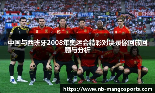 中国与西班牙2008年奥运会精彩对决录像回放回顾与分析