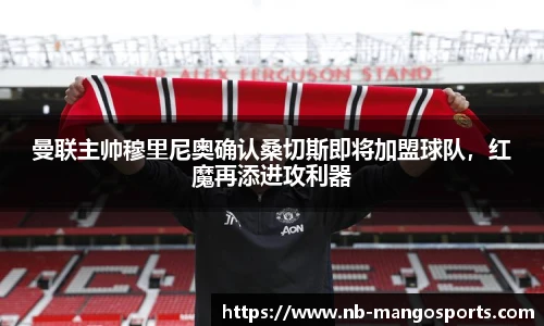 曼联主帅穆里尼奥确认桑切斯即将加盟球队，红魔再添进攻利器