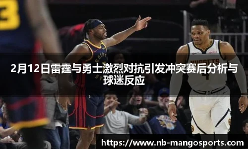 2月12日雷霆与勇士激烈对抗引发冲突赛后分析与球迷反应