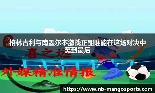 格林古利与南墨尔本激战正酣谁能在这场对决中笑到最后