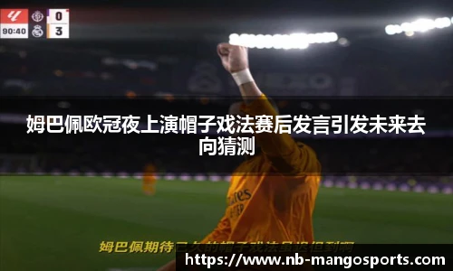 姆巴佩欧冠夜上演帽子戏法赛后发言引发未来去向猜测