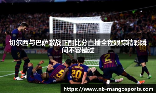 切尔西与巴萨激战正酣比分直播全程跟踪精彩瞬间不容错过