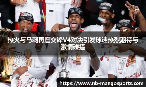 热火与马刺再度交锋V4对决引发球迷热烈期待与激情碰撞