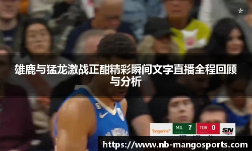 雄鹿与猛龙激战正酣精彩瞬间文字直播全程回顾与分析