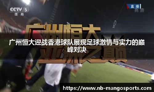 广州恒大迎战香港球队展现足球激情与实力的巅峰对决