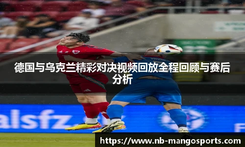德国与乌克兰精彩对决视频回放全程回顾与赛后分析
