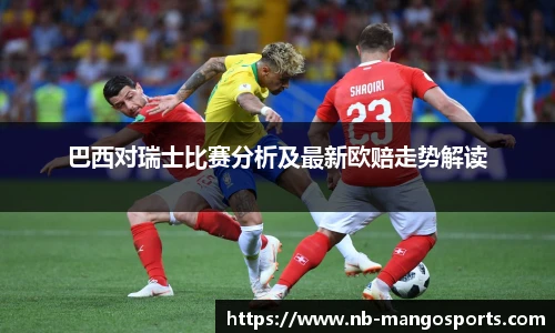 巴西对瑞士比赛分析及最新欧赔走势解读