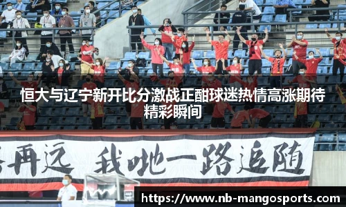 恒大与辽宁新开比分激战正酣球迷热情高涨期待精彩瞬间