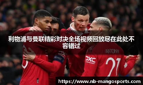 利物浦与曼联精彩对决全场视频回放尽在此处不容错过